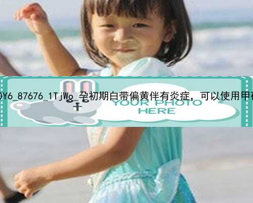 广州代孕协议法|jX0Y6_87676_1TjWo_孕初期白带偏黄伴有炎症，可以使用甲硝唑凝胶
